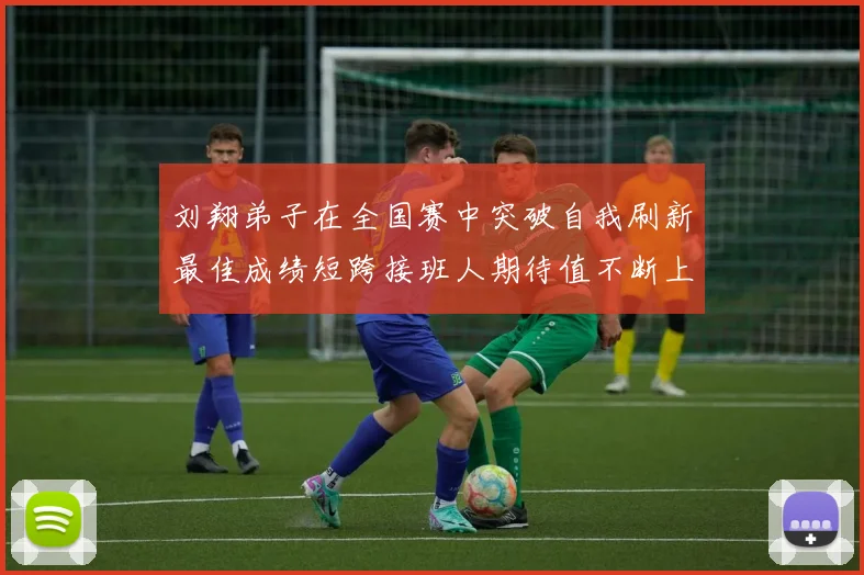 刘翔弟子在全国赛中突破自我刷新最佳成绩短跨接班人期待值不断上升
