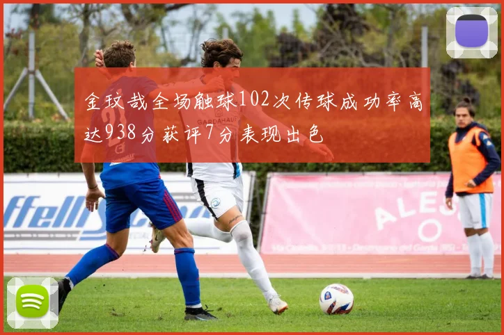 金玟哉全场触球102次传球成功率高达938分获评7分表现出色
