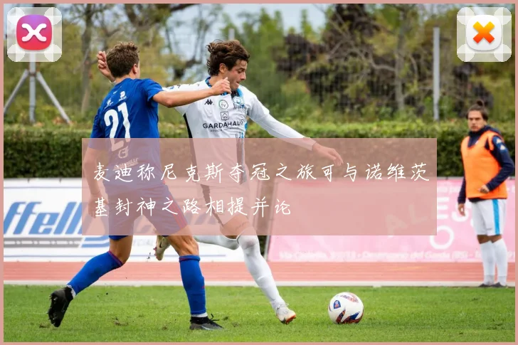 麦迪称尼克斯夺冠之旅可与诺维茨基封神之路相提并论