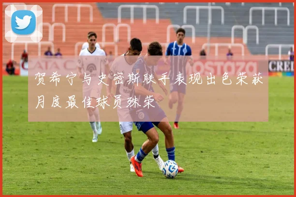 贺希宁与史密斯联手表现出色荣获月度最佳球员殊荣