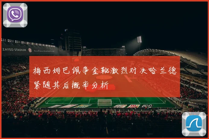 梅西姆巴佩争金靴激烈对决哈兰德紧随其后概率分析