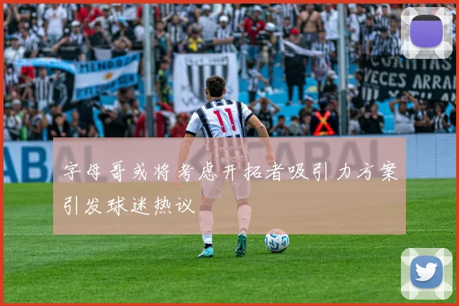 字母哥或将考虑开拓者吸引力方案引发球迷热议