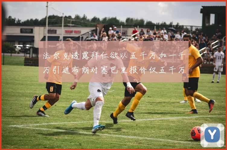 法尔克透露拜仁欲以五千万加一千万引进布朗对塞巴里报价仅五千万