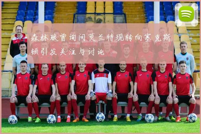森林狼曾询问莫兰特现转向塞克斯顿引发关注与讨论
