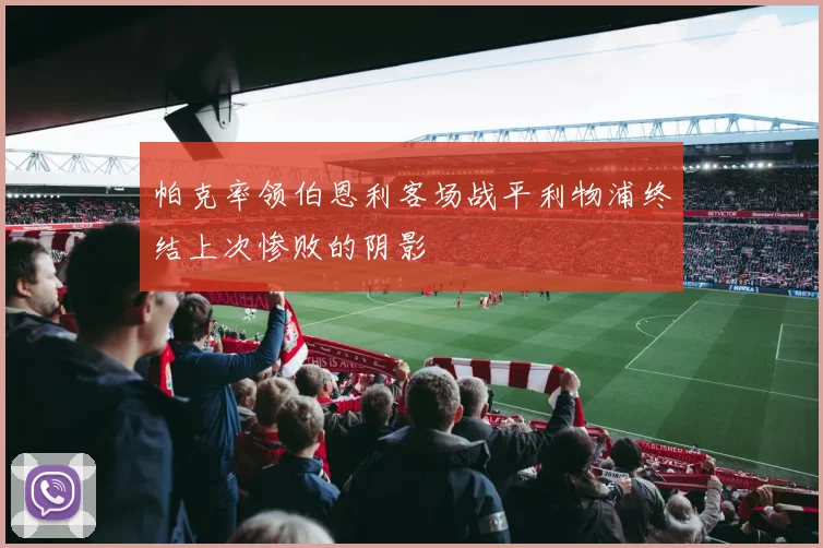 帕克率领伯恩利客场战平利物浦终结上次惨败的阴影