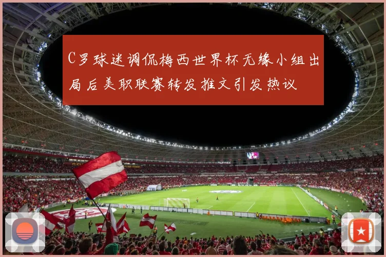 C罗球迷调侃梅西世界杯无缘小组出局后美职联赛转发推文引发热议