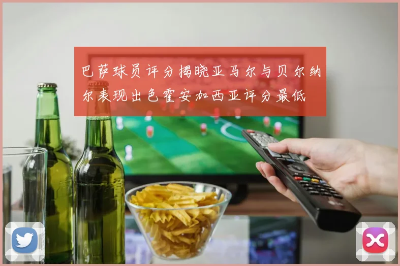 巴萨球员评分揭晓亚马尔与贝尔纳尔表现出色霍安加西亚评分最低