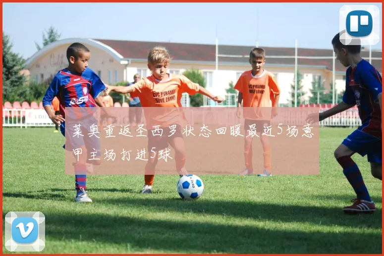 莱奥重返圣西罗状态回暖最近5场意甲主场打进5球