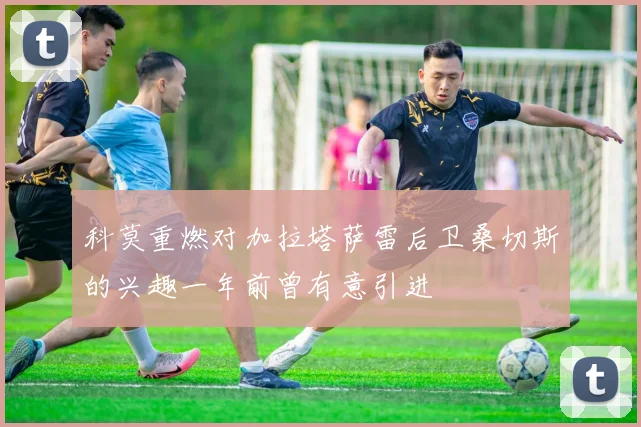 科莫重燃对加拉塔萨雷后卫桑切斯的兴趣一年前曾有意引进