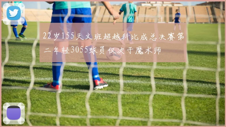 22岁155天文班超越科比成总决赛第二年轻3055球员仅次于魔术师