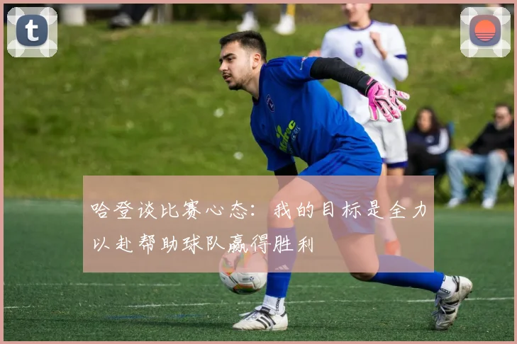 哈登谈比赛心态：我的目标是全力以赴帮助球队赢得胜利