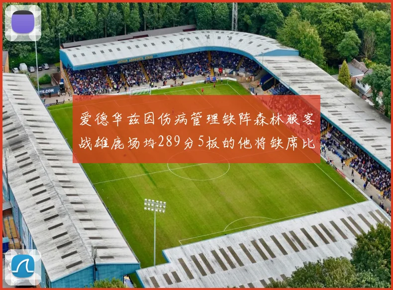 爱德华兹因伤病管理缺阵森林狼客战雄鹿场均289分5板的他将缺席比赛