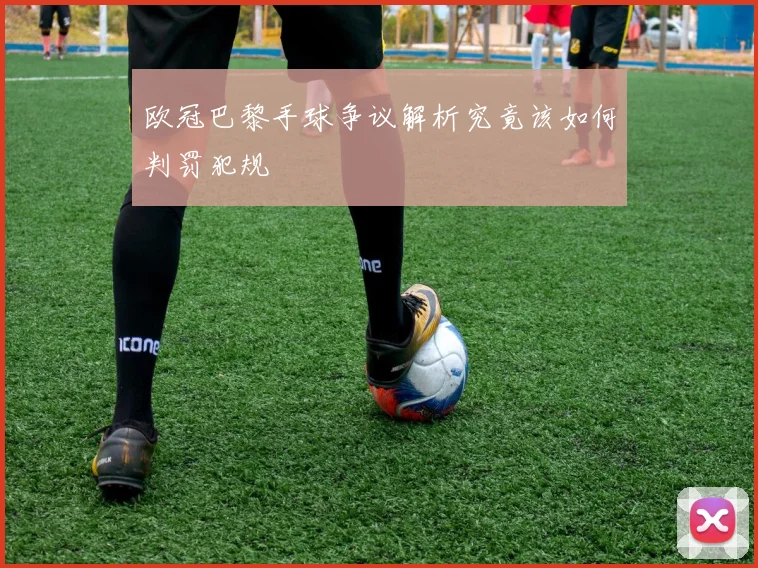 欧冠巴黎手球争议解析究竟该如何判罚犯规